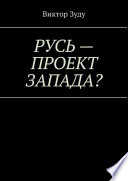 Русь – проект Запада? Русь великая, Русь ничтожная!