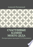 Счастливые камни моего деда. Литературное наследие П. И. Ратушного