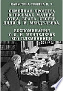 Семейная хроника в письмах матери, отца, брата, сестер, дяди Д. И. Менделеева, воспоминания о Д. И. Менделееве его племянницы