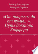 «От тюрьмы да от чумы...». Путь доктора Коффера