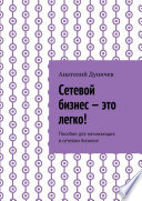 Сетевой бизнес – это легко! Пособие для начинающих в сетевом бизнесе