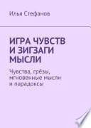 Игра чувств и зигзаги мысли. Чувства, грёзы, мгновенные мысли и парадоксы