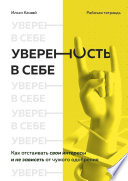 Уверенность в себе. Как отстаивать свои интересы и не зависеть от чужого одобрения