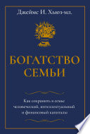 Богатство семьи. Как сохранить в семье человеческий, интеллектуальный и финансовый капиталы