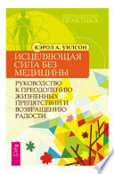 Исцеляющая сила без медицины. Руководство к преодолению жизненных препятствий и возвращению радости
