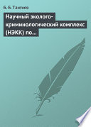 Научный эколого-криминологический комплекс (НЭКК) по обеспечению экологической безопасности и противодействию экопреступности