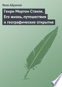 Генри Мортон Стэнли. Его жизнь, путешествия и географические открытия