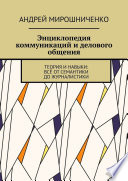 Энциклопедия коммуникаций и делового общения. Теория и навыки: всё от семантики до журналистики