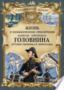 Жизнь и необыкновенные приключения капитан-лейтенанта Головнина, путешественника и мореходца