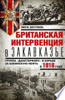 Британская интервенция в Закавказье. Группа «Данстерфорс» в борьбе за бакинскую нефть в 1918 году