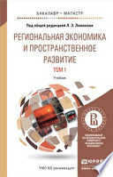 Региональная экономика и пространственное развитие в 2 т. Т. 1 региональная экономика. Теория, модели и методы. Учебник для бакалавриата и магистратуры