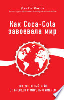 Как Coca-Cola завоевала мир. 101 успешный кейс от брендов с мировым именем