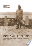 Все думы – о вас. Письма семье из лагерей и тюрем 1933-1937 гг.