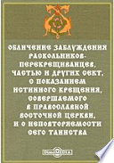 Обличение заблуждения раскольников-перекрещиванцев, частью и других сект, с показанием истинного крещения, совершаемого в православной восточной церкви, и о неповторяемости сего таинства