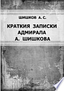 Краткия записки адмирала А. Шишкова, веденныя им во время пребывания его при блаженной памяти Государе Императоре Александре Первом в бывшую с французами в 1812 и последующих годах войну