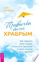 Привычка быть храбрым. Как принять свои страхи, отпустить прошлое и жить полной жизнью