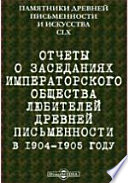 Памятники древней письменности и искусства. 160. Отчеты о заседаниях Императорского общества любителей древней письменности в 1904-1905 году