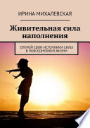 Живительная сила наполнения. Открой свои источники силы в повседневной жизни