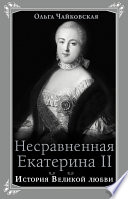 Несравненная Екатерина II. История Великой любви