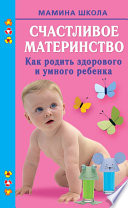 Счастливое материнство. Как родить здорового и умного ребенка