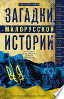 Загадки малорусской истории. От Богдана Хмельницкого до Петра Порошенко