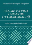 СКАЗКИ РАЗНЫХ ГАЛАКТИК ОТ СЛОВОЗНАНИЙ. (ГАЛАКТИЧЕСКАЯ ОРИЕНТАЦИЯ)