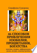 46 СПОСОБОВ ПРИВЛЕЧЕНИЯ ИЗОБИЛИЯ, ПРОЦВЕТАНИЯ, БОГАТСТВА. Мантры, мудры, аффирмации, руны, янтры, самонастройки