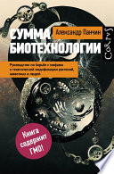 Сумма биотехнологии. Руководство по борьбе с мифами о генетической модификации растений, животных и людей