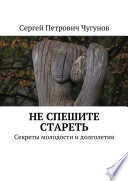 Не спешите стареть. Секреты молодости и долголетия