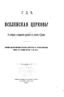 Гдѣ Вселенская Церковь? К вопросу о соединеніи церквей и к ученію о Церкви