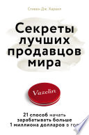 Секреты лучших продавцов мира. 21 способ начать зарабатывать больше 1 миллиона долларов в год