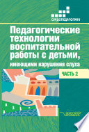 Педагогические технологии воспитательной работы с детьми, имеющими нарушения слуха. Часть 2
