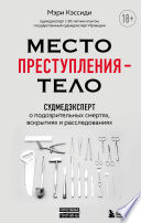 Место преступления – тело. Судмедэксперт о подозрительных смертях, вскрытиях и расследованиях