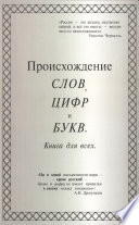 Происхождение слов, цифр и букв. Книга для всех