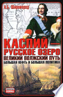 Каспий – русское озеро. Великий волжский путь. Большая нефть и большая политика