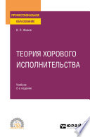 Теория хорового исполнительства 2-е изд., пер. и доп. Учебник для СПО