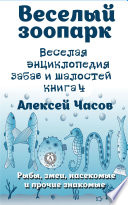 Веселая энциклопедия забав и шалостей. Веселый зоопарк. Рыбы, змеи, насекомые и прочие знакомые