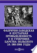 Фабрично-заводская и кустарная промышленность в 10 губерниях Царства Польского за 1901-1906 годы