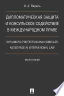 Дипломатическая защита и консульское содействие в международном праве. Diplomatic protection and consular assistance in international law. Монография