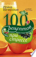 100 рецептов при стрессе. Вкусно, полезно, душевно, целебно