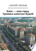 Киев – наш город. Хроника киевских будней