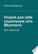 Открой для себя социальную сеть ВКонтакте. Для новичков