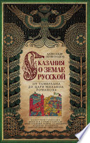 Сказания о земле Русской. От Тамерлана до царя Михаила Романова