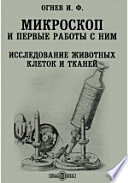 Микроскоп и первые работы с ним. Исследование животных клеток и тканей