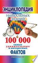 Энциклопедия уникальных знаний. 100000 самых удивительных и интересных фактов