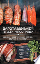 Заготавливаем птицу, мясо, рыбу. Копчение, консервирование, вяление, приготовление колбас