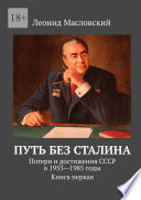 Путь без Сталина. Потери и достижения СССР в 1953—1985 годы. Книга первая