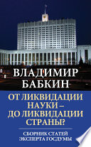 От ликвидации науки – до ликвидации страны? Сборник статей эксперта Госдумы