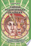 Тайная родословная человека. Загадка превращения людей в животных