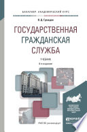 Государственная гражданская служба 6-е изд., пер. и доп. Учебник для академического бакалавриата